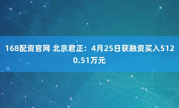 168配资官网 北京君正：4月25日获融资买入5120.51万元