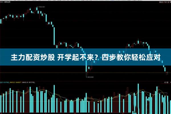 主力配资炒股 开学起不来？四步教你轻松应对